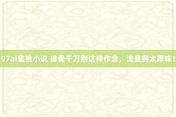 97ai蜜桃小说 排骨千万别这样作念，浅显到太厚味！
