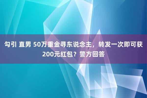 勾引 直男 50万重金寻东说念主，转发一次即可获200元红包？警方回答