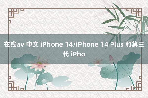 在线av 中文 iPhone 14/iPhone 14 Plus 和第三代 iPho