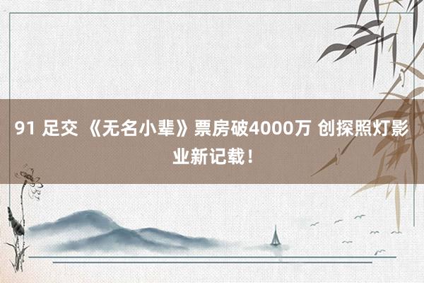 91 足交 《无名小辈》票房破4000万 创探照灯影业新记载!