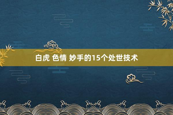 白虎 色情 妙手的15个处世技术