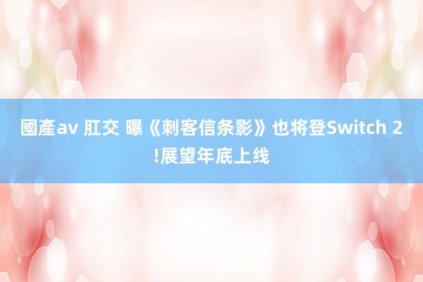 國產av 肛交 曝《刺客信条影》也将登Switch 2!展望年底上线