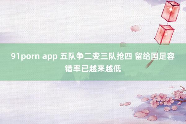 91porn app 五队争二变三队抢四 留给国足容错率已越来越低