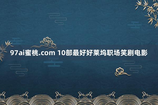 97ai蜜桃.com 10部最好好莱坞职场笑剧电影