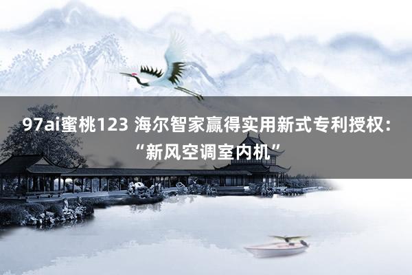 97ai蜜桃123 海尔智家赢得实用新式专利授权：“新风空调室内机”