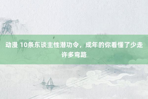 动漫 10条东谈主性潜功令,成年的你看懂了少走许多弯路