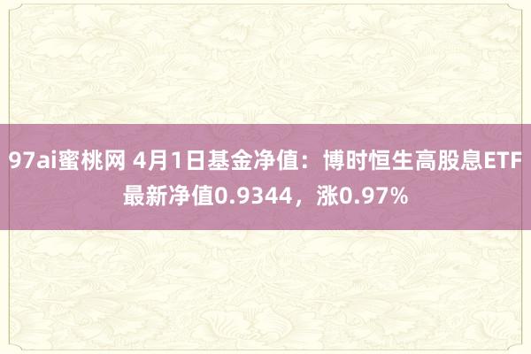 97ai蜜桃网 4月1日基金净值:博时恒生高股息ETF最新净值0.9344,涨0.97%