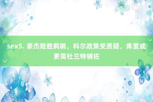 sex5. 豪杰险胜鹈鹕,科尔政策受质疑,库里或更需杜兰特辅佐