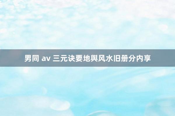 男同 av 三元诀要地舆风水旧册分内享