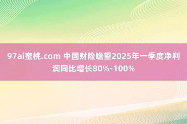 97ai蜜桃.com 中国财险瞻望2025年一季度净利润同比增长80%-100%