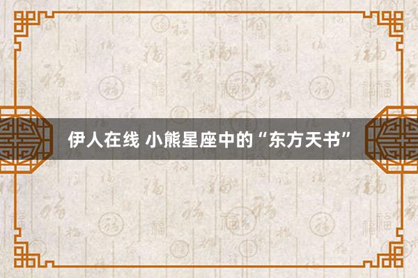 伊人在线 小熊星座中的“东方天书”